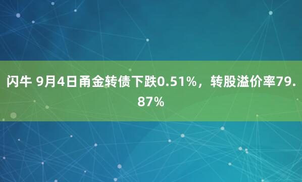 闪牛 9月4日甬金转债下跌0.51%，转股溢价率79.87%
