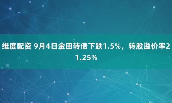 维度配资 9月4日金田转债下跌1.5%，转股溢价率21.25%