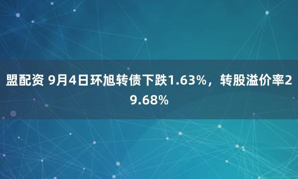 盟配资 9月4日环旭转债下跌1.63%，转股溢价率29.68%