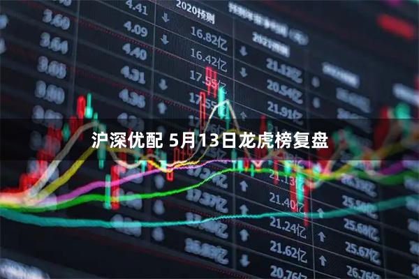 沪深优配 5月13日龙虎榜复盘