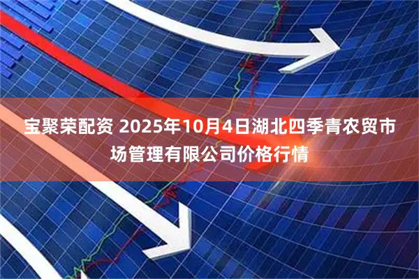 宝聚荣配资 2025年10月4日湖北四季青农贸市场管理有限公司价格行情
