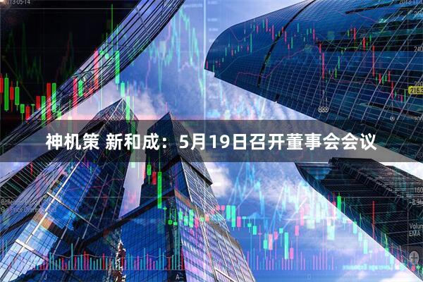 神机策 新和成：5月19日召开董事会会议