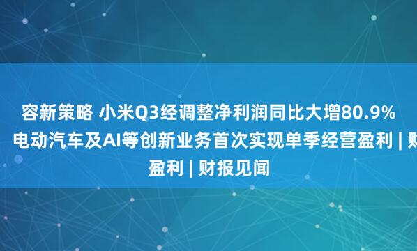 容新策略 小米Q3经调整净利润同比大增80.9%创新高，电动汽车及AI等创新业务首次实现单季经营盈利 | 财报见闻