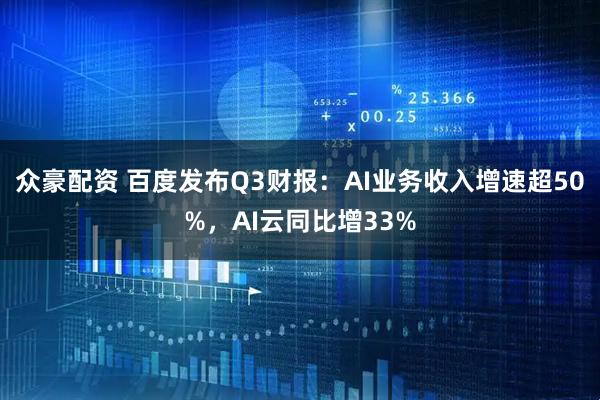 众豪配资 百度发布Q3财报：AI业务收入增速超50%，AI云同比增33%