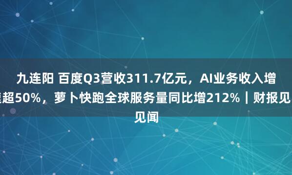 九连阳 百度Q3营收311.7亿元，AI业务收入增速超50%，萝卜快跑全球服务量同比增212%｜财报见闻