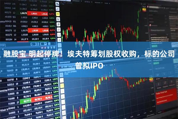 融股宝 明起停牌!埃夫特筹划股权收购,标的公司曾拟IPO