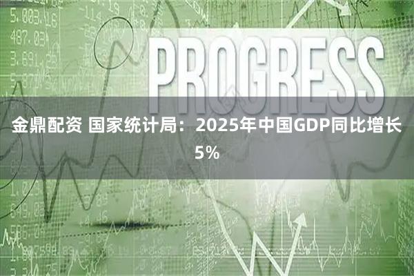 金鼎配资 国家统计局：2025年中国GDP同比增长5%