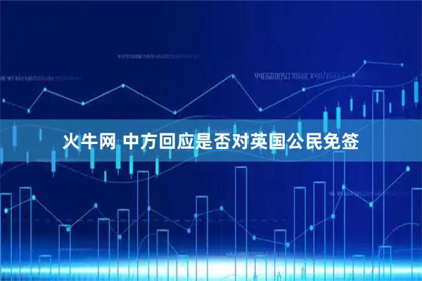 火牛网 中方回应是否对英国公民免签