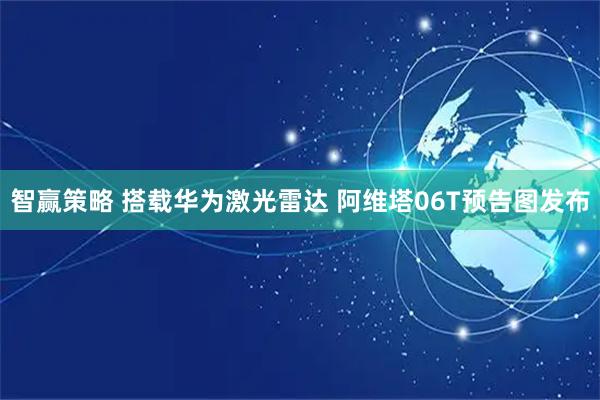 智赢策略 搭载华为激光雷达 阿维塔06T预告图发布