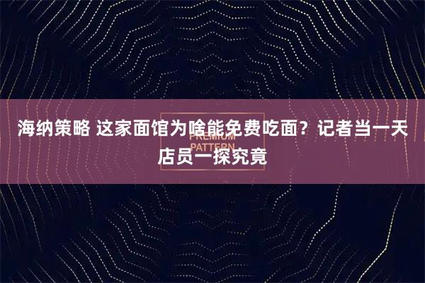 海纳策略 这家面馆为啥能免费吃面？记者当一天店员一探究竟