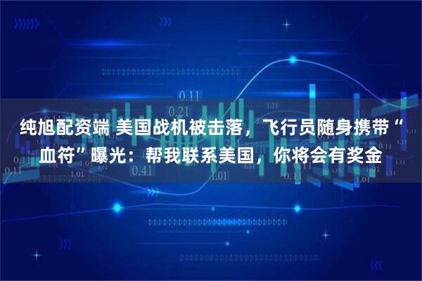 纯旭配资端 美国战机被击落，飞行员随身携带“血符”曝光：帮我联系美国，你将会有奖金