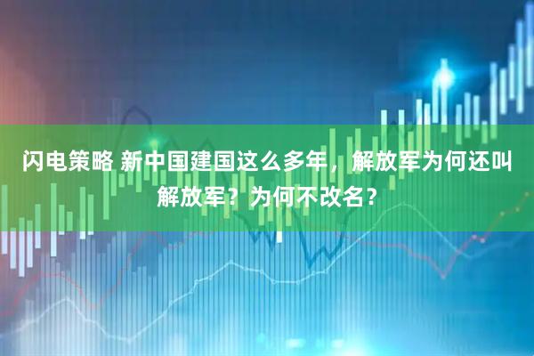 闪电策略 新中国建国这么多年，解放军为何还叫解放军？为何不改名？