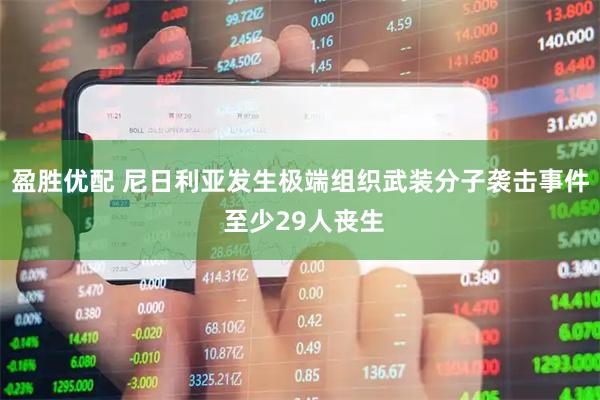 盈胜优配 尼日利亚发生极端组织武装分子袭击事件 至少29人丧生