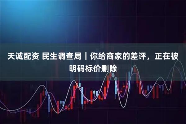 天诚配资 民生调查局｜你给商家的差评，正在被明码标价删除